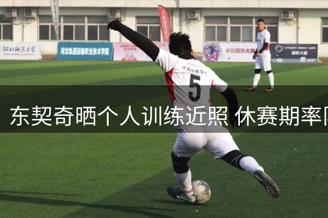 东契奇晒个人训练近照 休赛期率队赴家乡集训