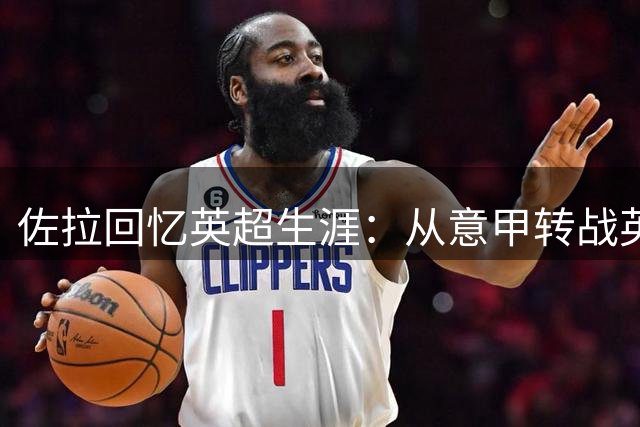 佐拉回忆英超生涯：从意甲转战英伦的非凡抉择