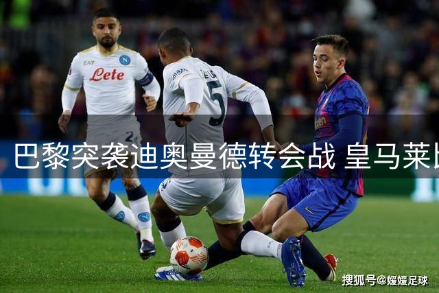 巴黎突袭迪奥曼德转会战 皇马莱比锡谈判陷僵局