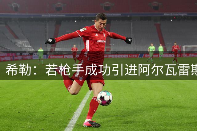 希勒：若枪手成功引进阿尔瓦雷斯 英超争冠或失去悬念