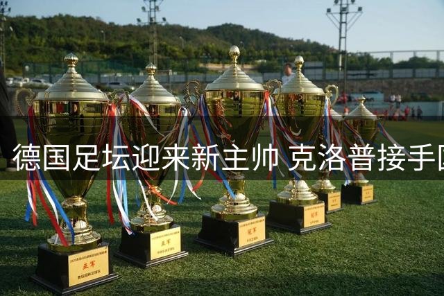 德国足坛迎来新主帅 克洛普接手国家队剑指2028欧锦赛