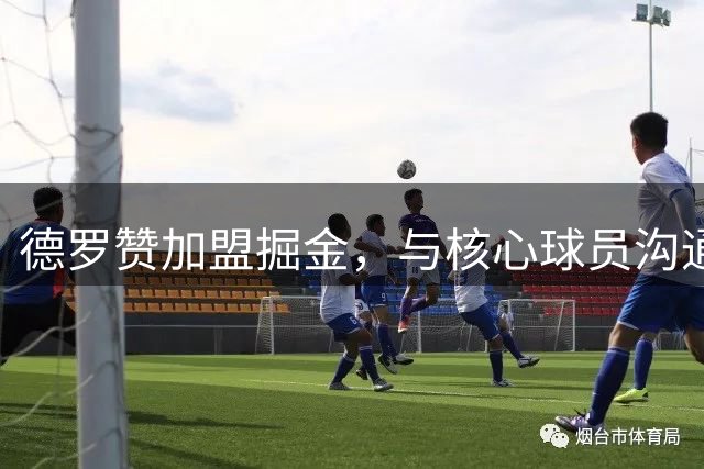 德罗赞加盟掘金，与核心球员沟通展现争冠决心