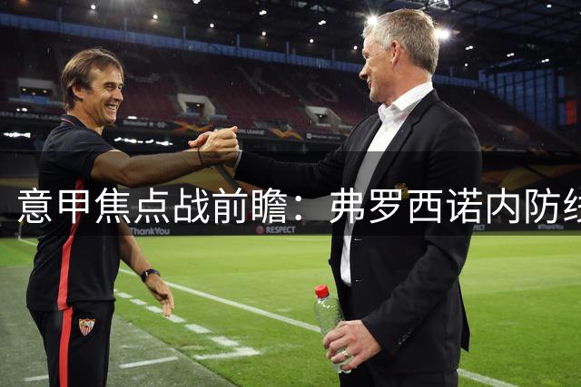 意甲焦点战前瞻：弗罗西诺内防线稳固，威尼斯中场占优