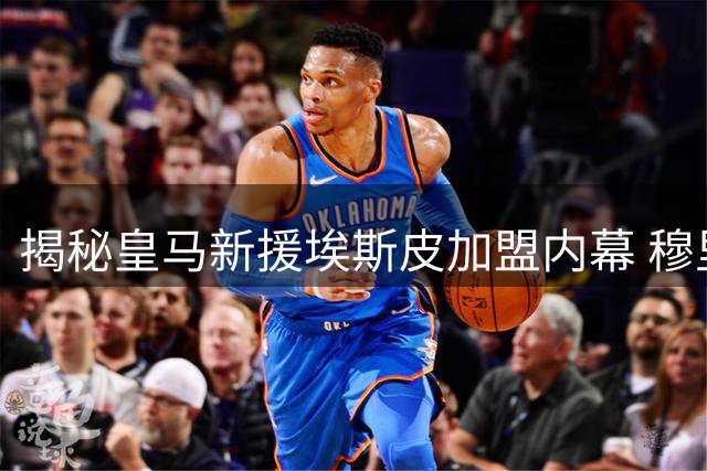 揭秘皇马新援埃斯皮加盟内幕 穆里尼奥钦点与富勒姆求购有关