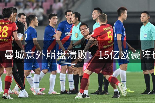 曼城意外崩盘溃败：15亿欧豪阵也没用，多纳鲁马灾难级表现