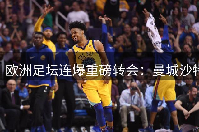 欧洲足坛连爆重磅转会：曼城沙特交易创纪录 巴黎低价锁定世界杯冠军成员