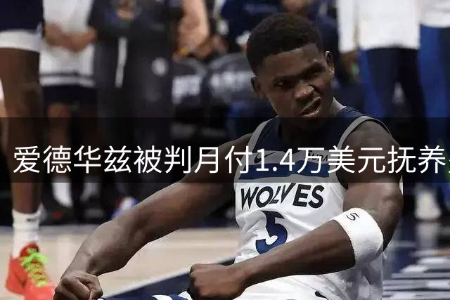 爱德华兹被判月付1.4万美元抚养费