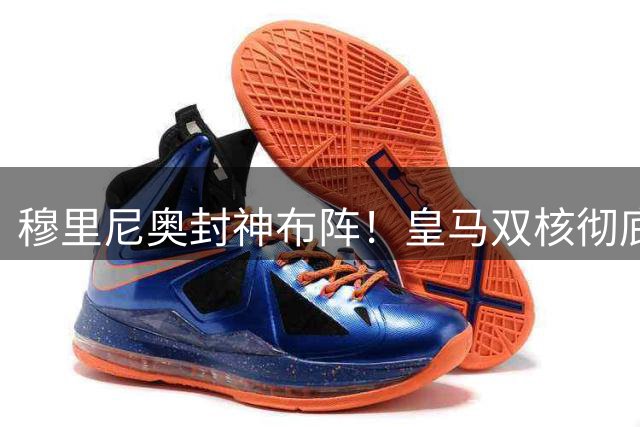 穆里尼奥封神布阵！皇马双核彻底炸穿！这两人必须锁死首发