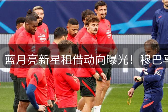 蓝月亮新星租借动向曝光！穆巴马或南下加盟圣徒