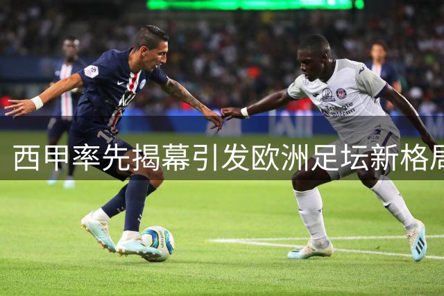 西甲率先揭幕引发欧洲足坛新格局，五大联赛重启时间表全览
