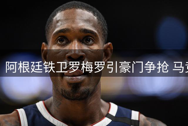 阿根廷铁卫罗梅罗引豪门争抢 马竞接近签下热刺后防核心