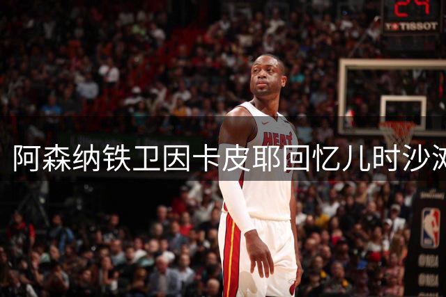 阿森纳铁卫因卡皮耶回忆儿时沙滩足球 道出卫冕英超关键秘诀